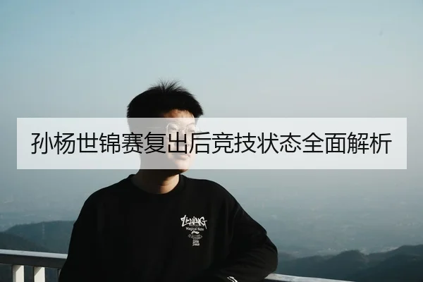 孙杨世锦赛复出后竞技状态全面解析
